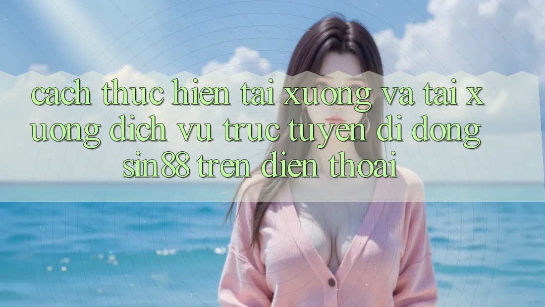 Cách thực hiện Tải xuống và Tải xuống Dịch vụ trực tuyến di động Sin88 Trên Điện Thoại Cách thực hiện Tải xuống và Tải xuống Dịch vụ trực tuyến di động Sin88 Trên Điện Thoại