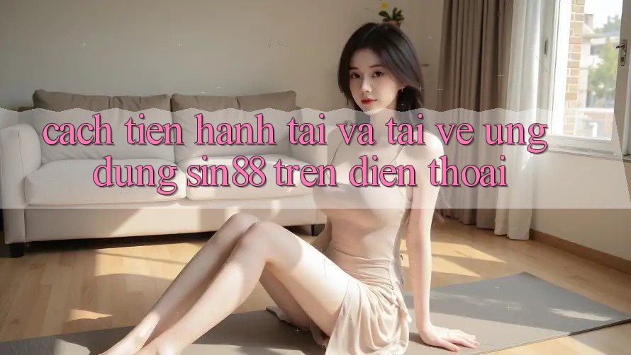 Cách tiến hành Tải và Tải về Ứng dụng Sin88 Trên Điện Thoại Cách tiến hành Tải và Tải về Ứng dụng Sin88 Trên Điện Thoại