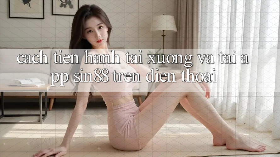 Cách tiến hành Tải xuống và Tải App Sin88 Trên Điện Thoại Cách tiến hành Tải xuống và Tải App Sin88 Trên Điện Thoại