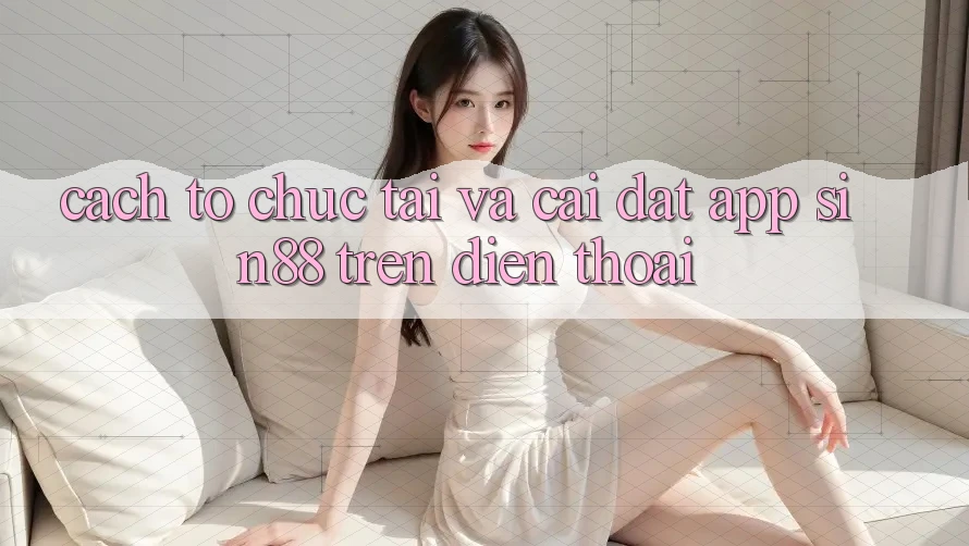 Cách tổ chức Tải và Cài Đặt App Sin88 Trên Điện Thoại Cách tổ chức Tải và Cài Đặt App Sin88 Trên Điện Thoại