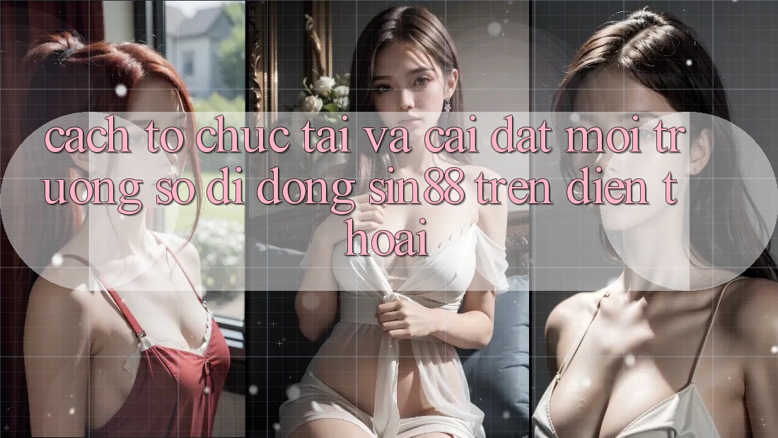 Cách tổ chức Tải và Cài Đặt Môi trường số di động Sin88 Trên Điện Thoại Cách tổ chức Tải và Cài Đặt Môi trường số di động Sin88 Trên Điện Thoại