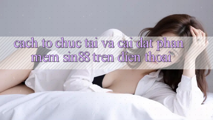 Cách tổ chức Tải và Cài Đặt Phần mềm Sin88 Trên Điện Thoại Cách tổ chức Tải và Cài Đặt Phần mềm Sin88 Trên Điện Thoại