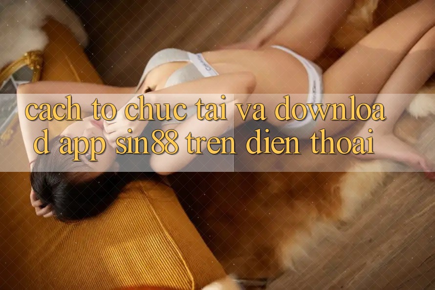 Cách tổ chức Tải và Download App Sin88 Trên Điện Thoại Cách tổ chức Tải và Download App Sin88 Trên Điện Thoại