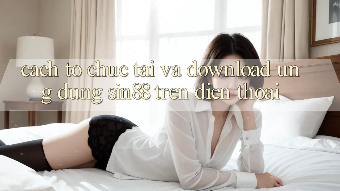 Cách tổ chức Tải và Download Ứng dụng Sin88 Trên Điện Thoại Cách tổ chức Tải và Download Ứng dụng Sin88 Trên Điện Thoại