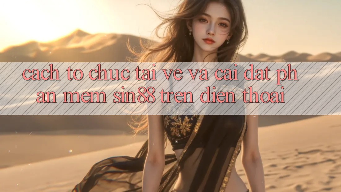 Cách tổ chức Tải về và Cài Đặt Phần mềm Sin88 Trên Điện Thoại