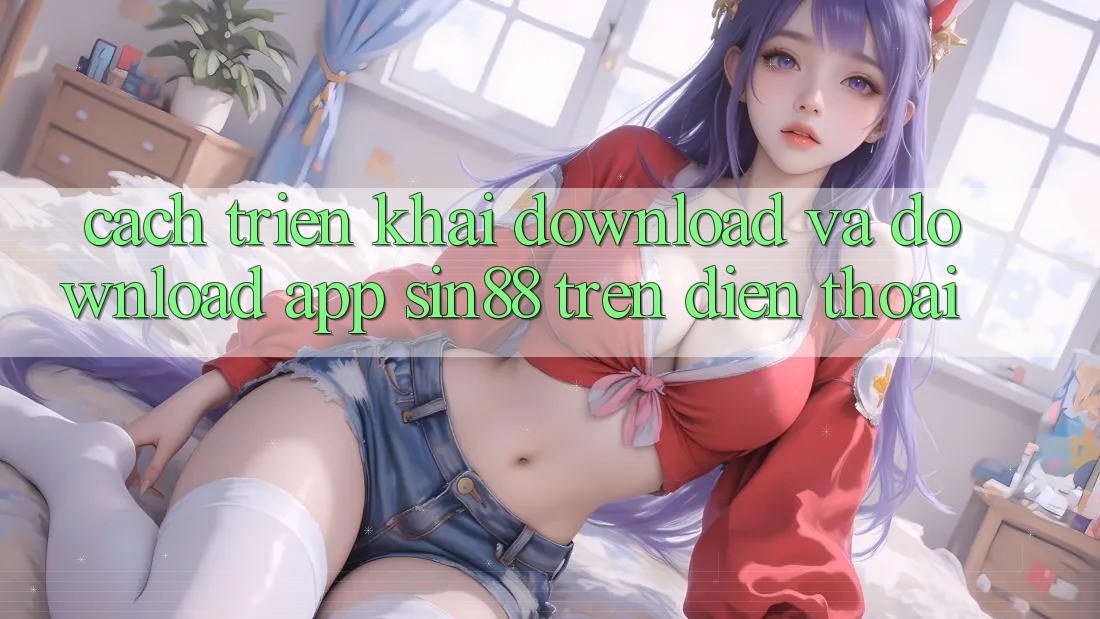 Cách triển khai Download và Download App Sin88 Trên Điện Thoại
