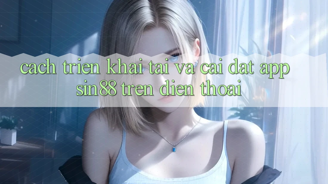 Cách triển khai Tải và Cài Đặt App Sin88 Trên Điện Thoại Cách triển khai Tải và Cài Đặt App Sin88 Trên Điện Thoại