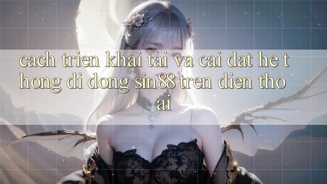 Cách triển khai Tải và Cài Đặt Hệ thống di động Sin88 Trên Điện Thoại Cách triển khai Tải và Cài Đặt Hệ thống di động Sin88 Trên Điện Thoại
