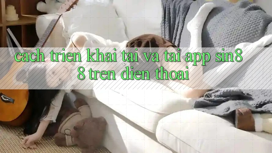 Cách triển khai Tải và Tải App Sin88 Trên Điện Thoại Cách triển khai Tải và Tải App Sin88 Trên Điện Thoại