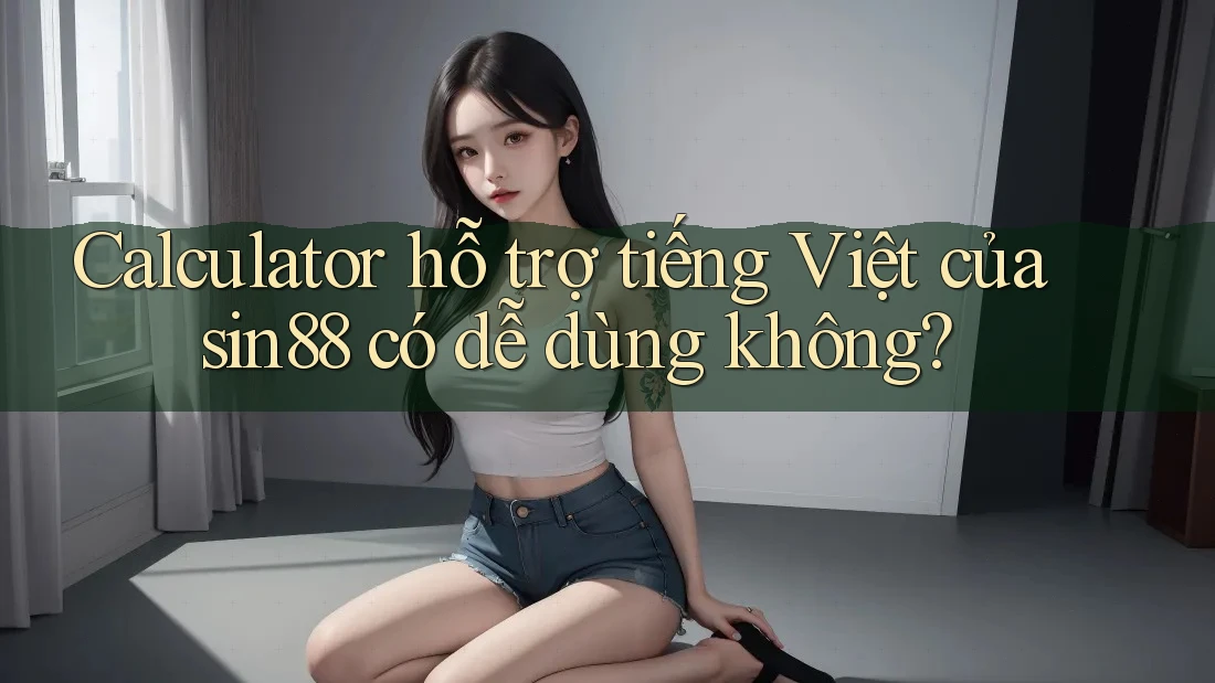Calculator hỗ trợ tiếng Việt của sin88 có dễ dùng không? Calculator hỗ trợ tiếng Việt của sin88 có dễ dùng không?