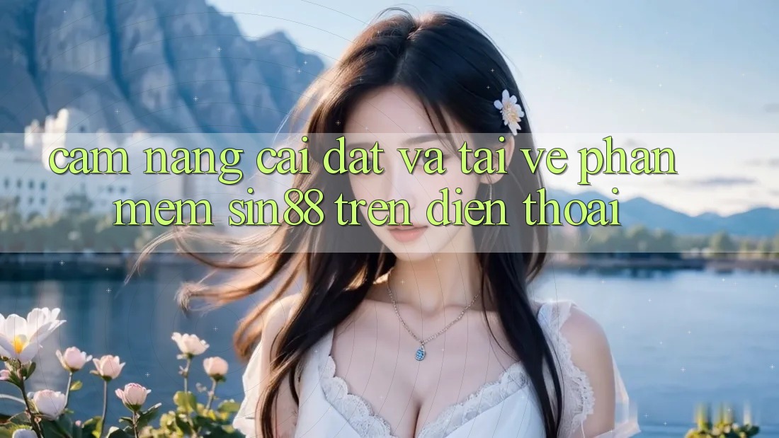 Cẩm nang Cài đặt và Tải về Phần mềm Sin88 Trên Điện Thoại Cẩm nang Cài đặt và Tải về Phần mềm Sin88 Trên Điện Thoại