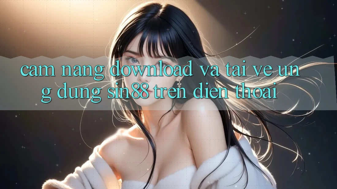 Cẩm nang Download và Tải về Ứng dụng Sin88 Trên Điện Thoại Cẩm nang Download và Tải về Ứng dụng Sin88 Trên Điện Thoại