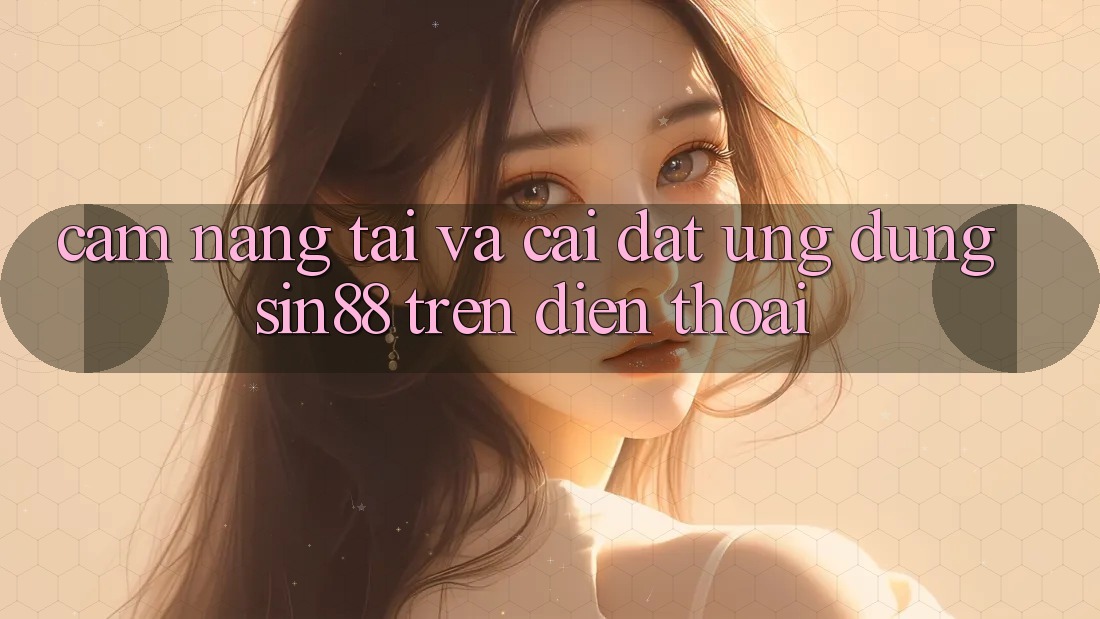Cẩm nang Tải và Cài Đặt Ứng dụng Sin88 Trên Điện Thoại Cẩm nang Tải và Cài Đặt Ứng dụng Sin88 Trên Điện Thoại