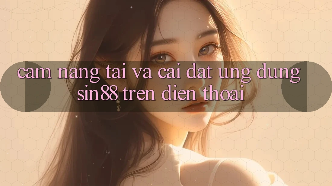 Cẩm nang Tải và Cài Đặt Ứng dụng Sin88 Trên Điện Thoại Cẩm nang Tải và Cài Đặt Ứng dụng Sin88 Trên Điện Thoại