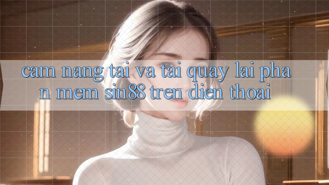 Cẩm nang Tải và Tải quay lại Phần mềm Sin88 Trên Điện Thoại Cẩm nang Tải và Tải quay lại Phần mềm Sin88 Trên Điện Thoại
