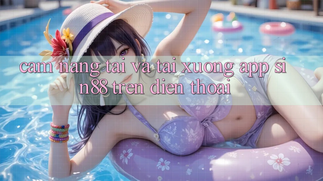 Cẩm nang Tải và Tải xuống App Sin88 Trên Điện Thoại Cẩm nang Tải và Tải xuống App Sin88 Trên Điện Thoại