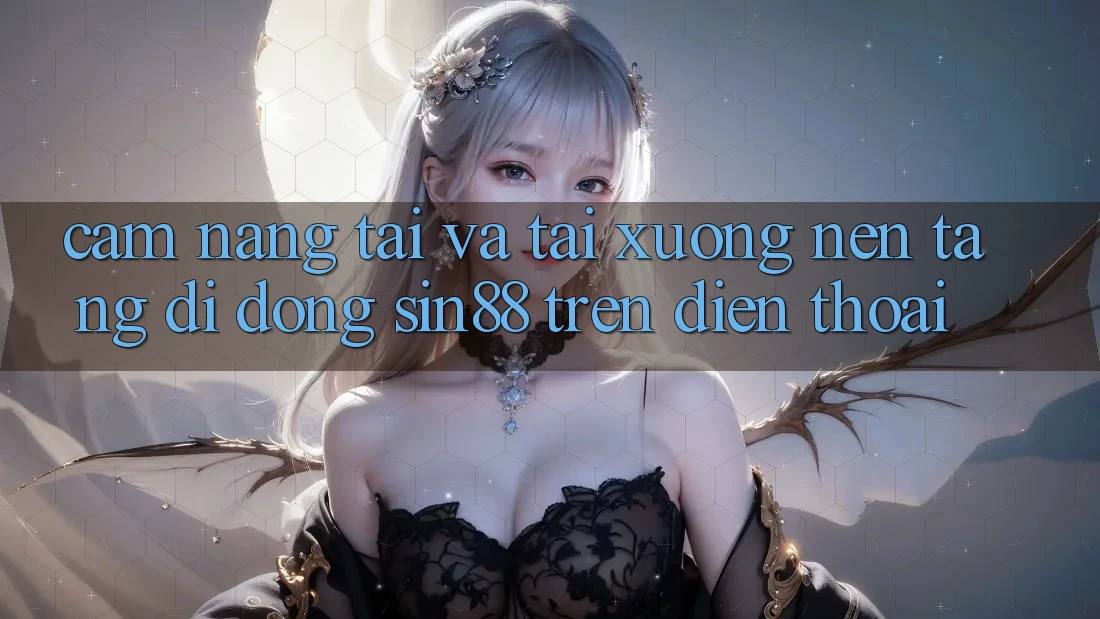 Cẩm nang Tải và Tải xuống Nền tảng di động Sin88 Trên Điện Thoại Cẩm nang Tải và Tải xuống Nền tảng di động Sin88 Trên Điện Thoại