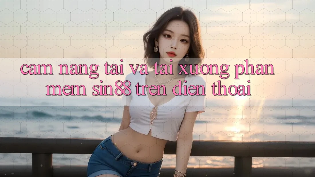 Cẩm nang Tải và Tải xuống Phần mềm Sin88 Trên Điện Thoại Cẩm nang Tải và Tải xuống Phần mềm Sin88 Trên Điện Thoại
