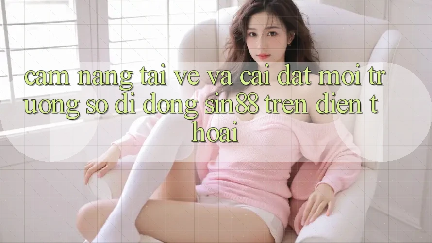 Cẩm nang Tải về và Cài Đặt Môi trường số di động Sin88 Trên Điện Thoại