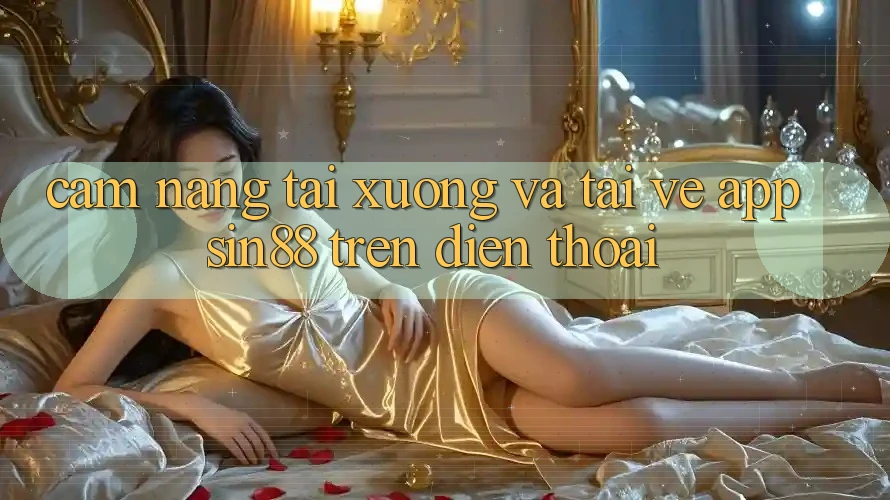 Cẩm nang Tải xuống và Tải về App Sin88 Trên Điện Thoại Cẩm nang Tải xuống và Tải về App Sin88 Trên Điện Thoại