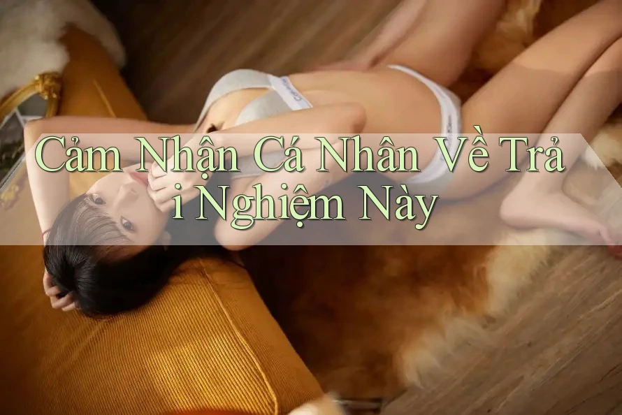 Cảm Nhận Cá Nhân Về Trải Nghiệm Này Cảm Nhận Cá Nhân Về Trải Nghiệm Này