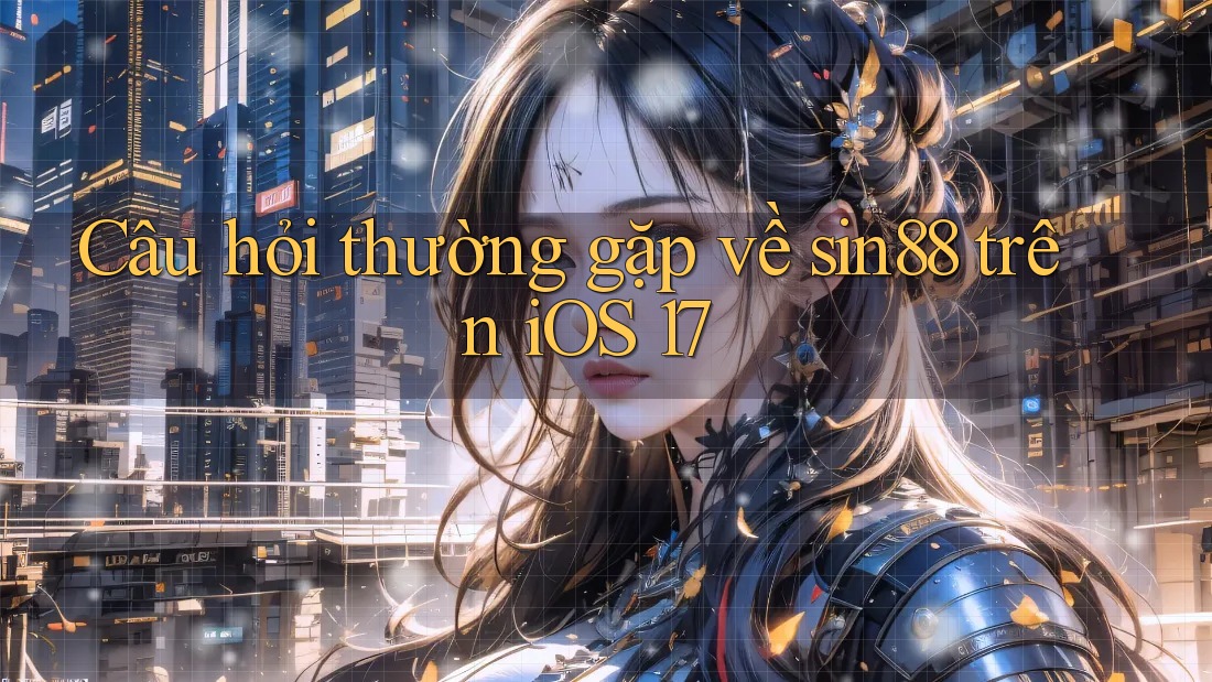 Câu hỏi thường gặp về sin88 trên iOS 17 Câu hỏi thường gặp về sin88 trên iOS 17