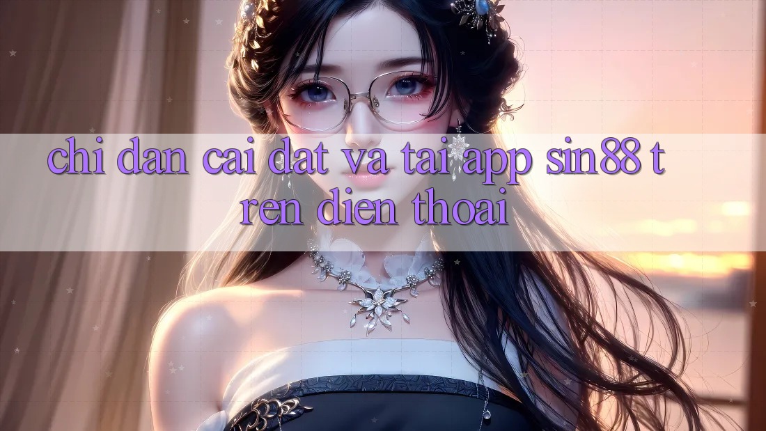 Chỉ dẫn Cài đặt và Tải App Sin88 Trên Điện Thoại Chỉ dẫn Cài đặt và Tải App Sin88 Trên Điện Thoại