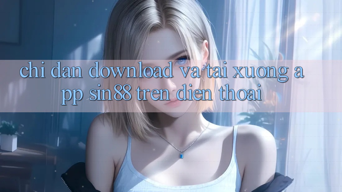 Chỉ dẫn Download và Tải xuống App Sin88 Trên Điện Thoại Chỉ dẫn Download và Tải xuống App Sin88 Trên Điện Thoại
