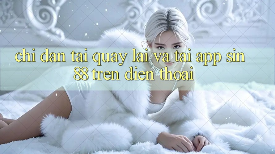 Chỉ dẫn Tải quay lại và Tải App Sin88 Trên Điện Thoại Chỉ dẫn Tải quay lại và Tải App Sin88 Trên Điện Thoại