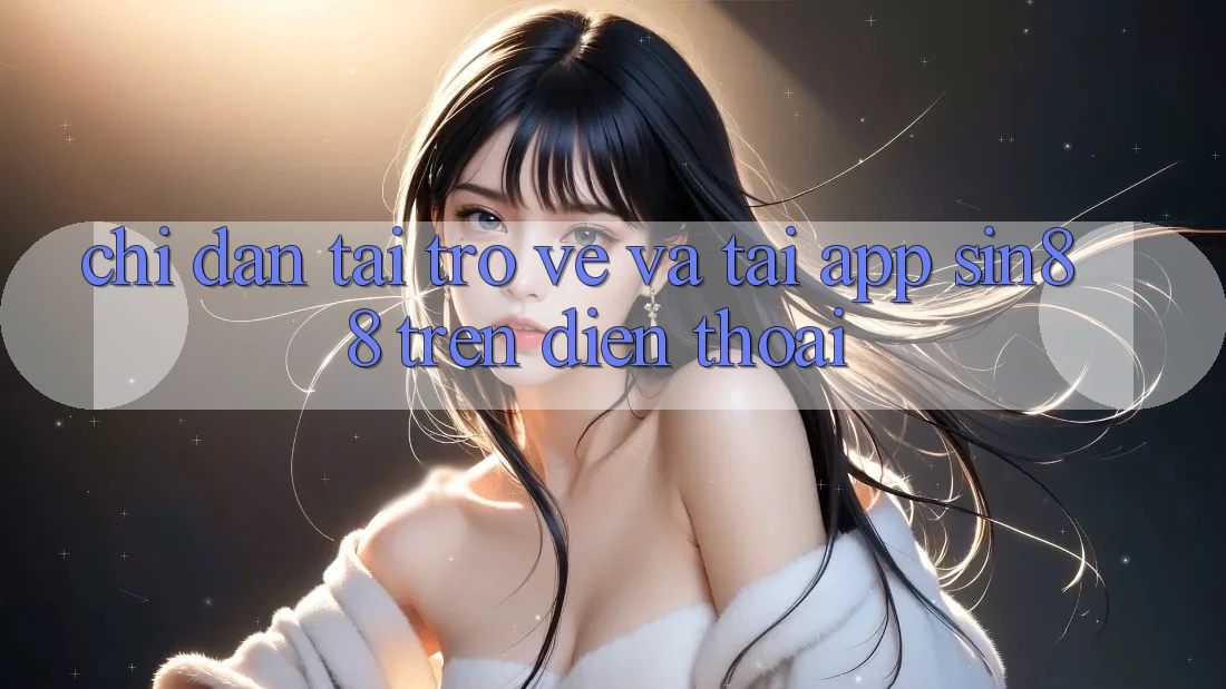 Chỉ dẫn Tải trở về và Tải App Sin88 Trên Điện Thoại Chỉ dẫn Tải trở về và Tải App Sin88 Trên Điện Thoại