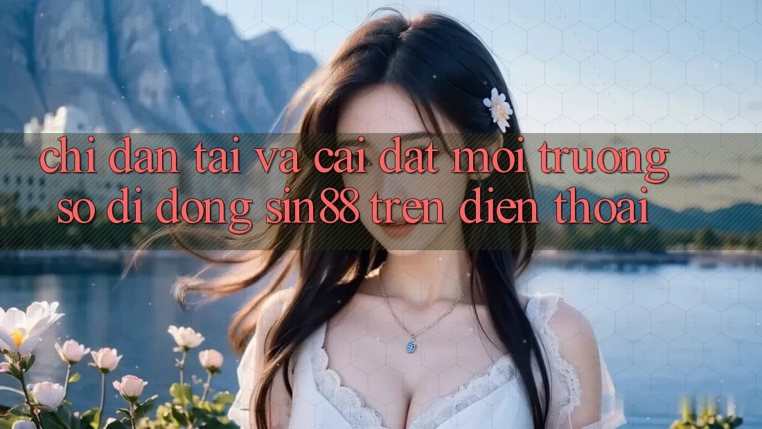 Chỉ dẫn Tải và Cài Đặt Môi trường số di động Sin88 Trên Điện Thoại Chỉ dẫn Tải và Cài Đặt Môi trường số di động Sin88 Trên Điện Thoại