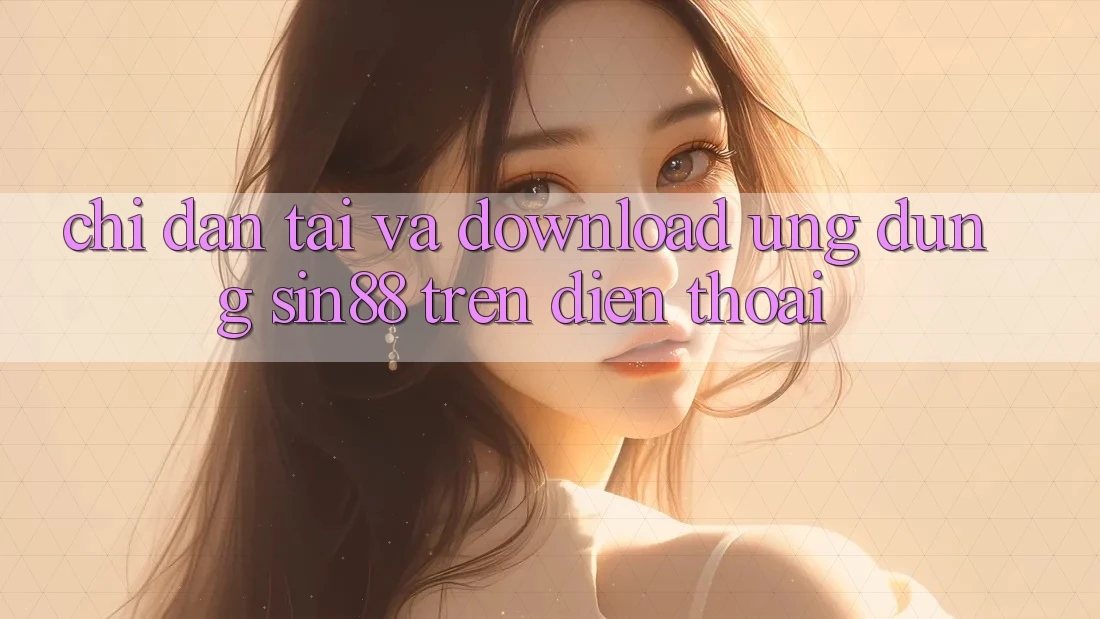 Chỉ dẫn Tải và Download Ứng dụng Sin88 Trên Điện Thoại Chỉ dẫn Tải và Download Ứng dụng Sin88 Trên Điện Thoại