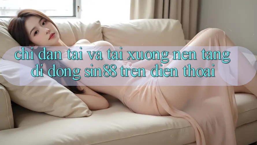 Chỉ dẫn Tải và Tải xuống Nền tảng di động Sin88 Trên Điện Thoại Chỉ dẫn Tải và Tải xuống Nền tảng di động Sin88 Trên Điện Thoại