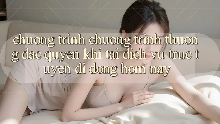 Chương Trình Chương trình thưởng Đặc Quyền Khi Tải Dịch vụ trực tuyến di động Hôm Nay Chương Trình Chương trình thưởng Đặc Quyền Khi Tải Dịch vụ trực tuyến di động Hôm Nay