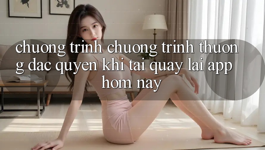 Chương Trình Chương trình thưởng Đặc Quyền Khi Tải quay lại App Hôm Nay Chương Trình Chương trình thưởng Đặc Quyền Khi Tải quay lại App Hôm Nay