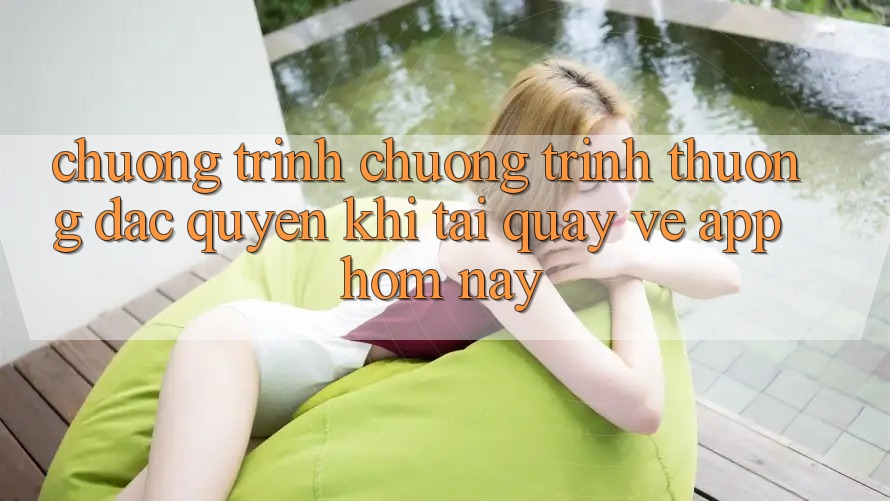 Chương Trình Chương trình thưởng Đặc Quyền Khi Tải quay về App Hôm Nay Chương Trình Chương trình thưởng Đặc Quyền Khi Tải quay về App Hôm Nay