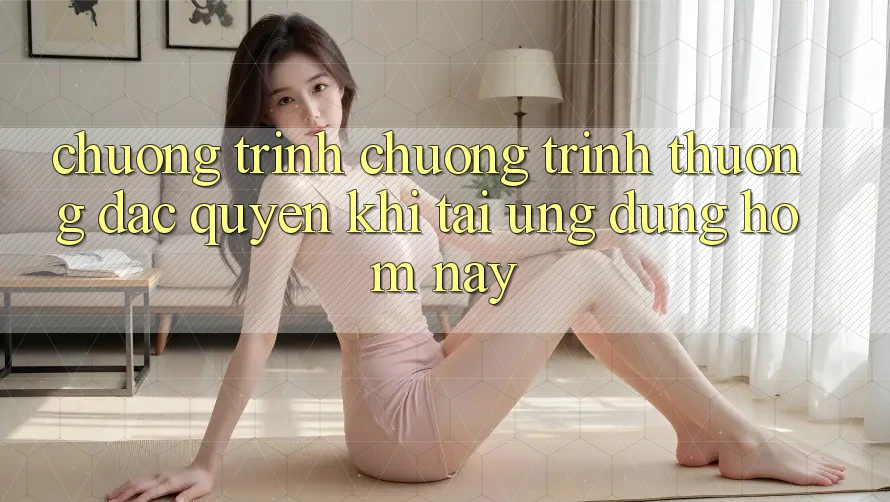 Chương Trình Chương trình thưởng Đặc Quyền Khi Tải Ứng dụng Hôm Nay Chương Trình Chương trình thưởng Đặc Quyền Khi Tải Ứng dụng Hôm Nay