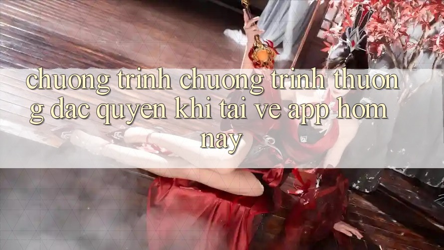 Chương Trình Chương trình thưởng Đặc Quyền Khi Tải về App Hôm Nay Chương Trình Chương trình thưởng Đặc Quyền Khi Tải về App Hôm Nay