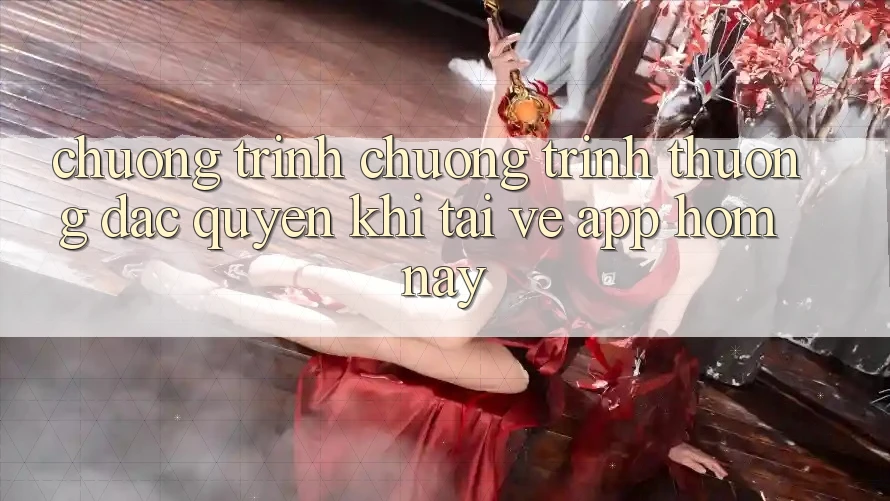 Chương Trình Chương trình thưởng Đặc Quyền Khi Tải về App Hôm Nay Chương Trình Chương trình thưởng Đặc Quyền Khi Tải về App Hôm Nay