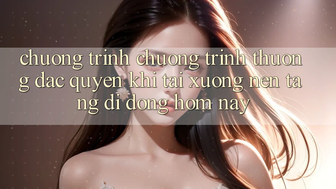 Chương Trình Chương trình thưởng Đặc Quyền Khi Tải xuống Nền tảng di động Hôm Nay