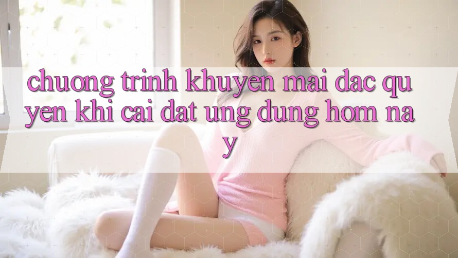 Chương Trình Khuyến Mãi Đặc Quyền Khi Cài đặt Ứng dụng Hôm Nay Chương Trình Khuyến Mãi Đặc Quyền Khi Cài đặt Ứng dụng Hôm Nay