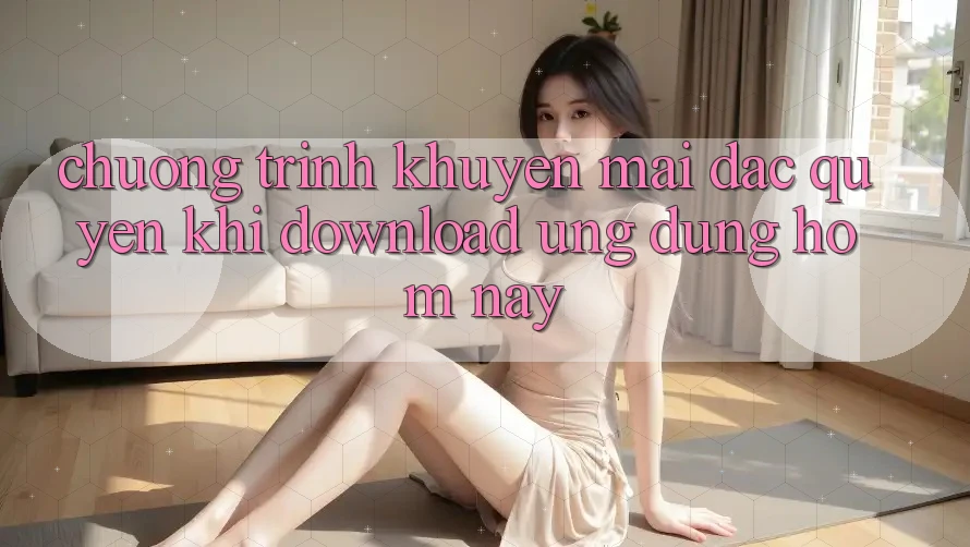 Chương Trình Khuyến Mãi Đặc Quyền Khi Download Ứng dụng Hôm Nay Chương Trình Khuyến Mãi Đặc Quyền Khi Download Ứng dụng Hôm Nay