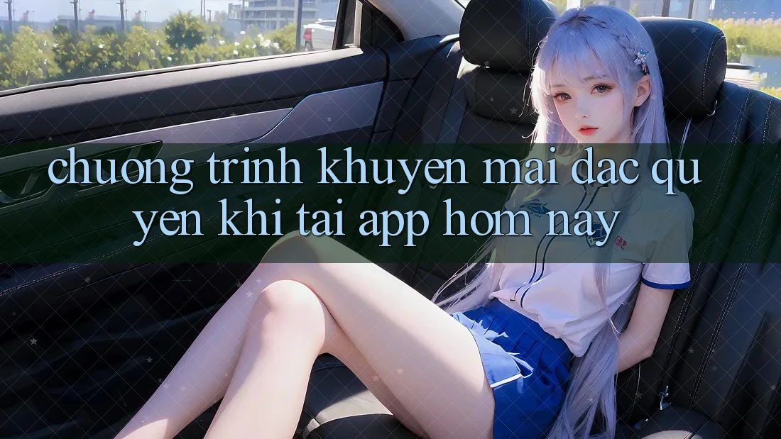 Chương Trình Khuyến Mãi Đặc Quyền Khi Tải App Hôm Nay Chương Trình Khuyến Mãi Đặc Quyền Khi Tải App Hôm Nay