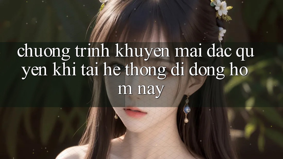 Chương Trình Khuyến Mãi Đặc Quyền Khi Tải Hệ thống di động Hôm Nay Chương Trình Khuyến Mãi Đặc Quyền Khi Tải Hệ thống di động Hôm Nay