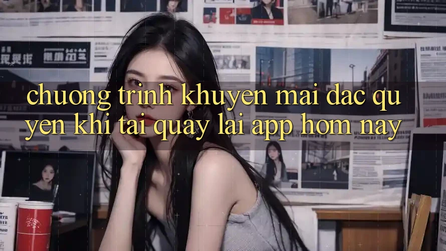 Chương Trình Khuyến Mãi Đặc Quyền Khi Tải quay lại App Hôm Nay Chương Trình Khuyến Mãi Đặc Quyền Khi Tải quay lại App Hôm Nay