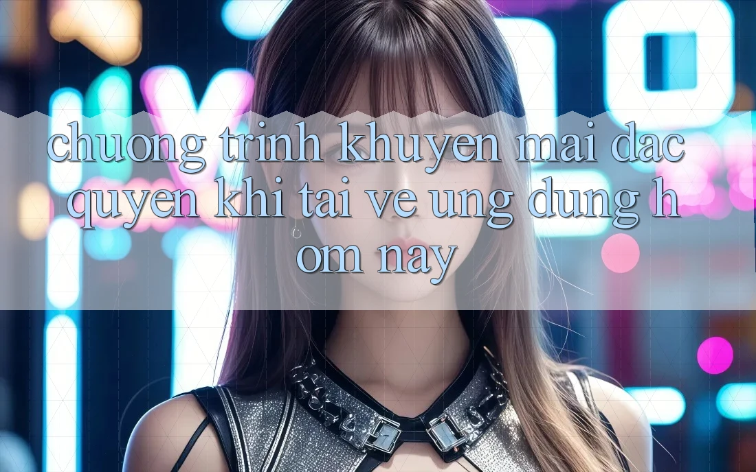 Chương Trình Khuyến Mãi Đặc Quyền Khi Tải về Ứng dụng Hôm Nay Chương Trình Khuyến Mãi Đặc Quyền Khi Tải về Ứng dụng Hôm Nay