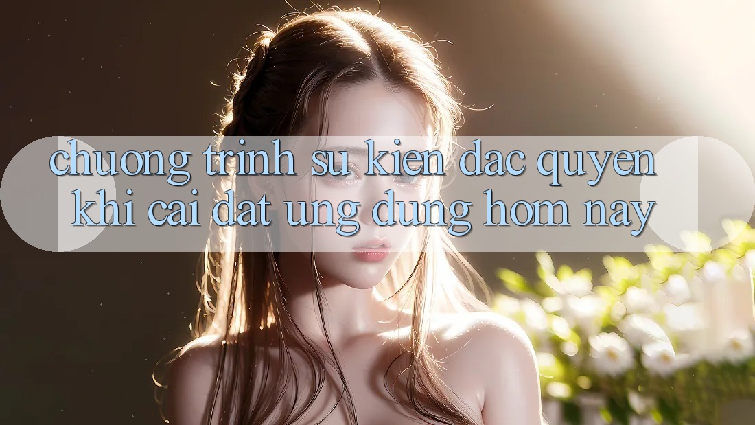 Chương Trình Sự kiện Đặc Quyền Khi Cài đặt Ứng dụng Hôm Nay Chương Trình Sự kiện Đặc Quyền Khi Cài đặt Ứng dụng Hôm Nay