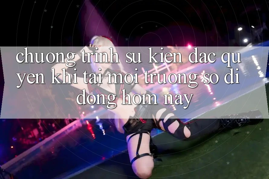 Chương Trình Sự kiện Đặc Quyền Khi Tải Môi trường số di động Hôm Nay Chương Trình Sự kiện Đặc Quyền Khi Tải Môi trường số di động Hôm Nay