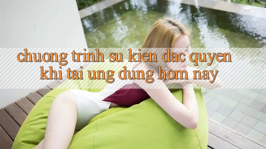 Chương Trình Sự kiện Đặc Quyền Khi Tải Ứng dụng Hôm Nay Chương Trình Sự kiện Đặc Quyền Khi Tải Ứng dụng Hôm Nay