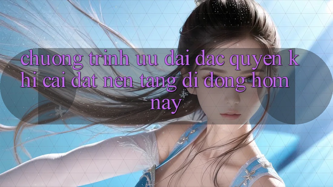 Chương Trình Ưu đãi Đặc Quyền Khi Cài đặt Nền tảng di động Hôm Nay Chương Trình Ưu đãi Đặc Quyền Khi Cài đặt Nền tảng di động Hôm Nay